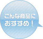 こんな商品におすすめ!